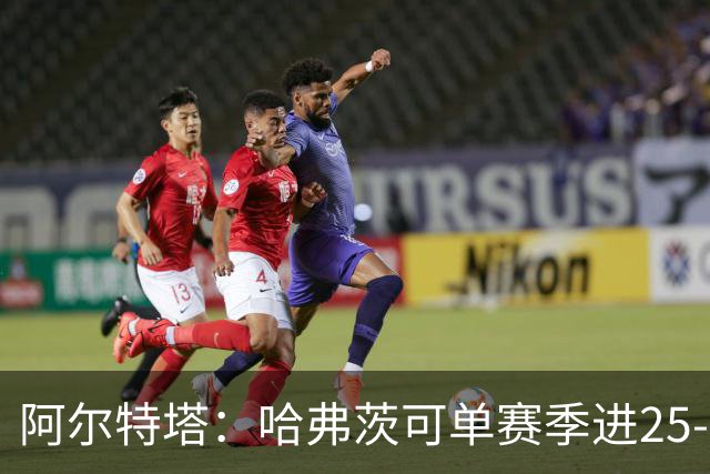 阿尔特塔：哈弗茨可单赛季进25-30球！阿森纳成五大联赛1-0之王！