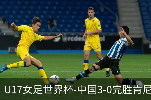 U17女足世界杯-中国3-0完胜肯尼亚取开门红 徐晓棠双响徐悦破门
